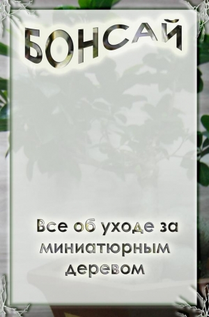 обложка книги Все об уходе за миниатюрным деревом - Илья Мельников
