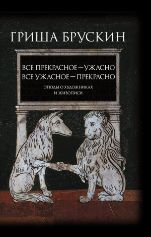 обложка книги Все прекрасное – ужасно, все ужасное – прекрасно. Этюды о художниках и живописи - Г. Брускин