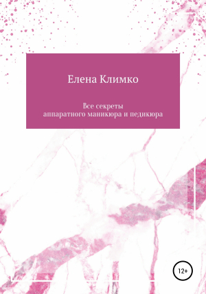 обложка книги Все секреты аппаратного маникюра и педикюра - Елена Климко