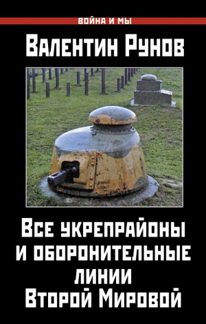 обложка книги Все укрепрайоны и оборонительные линии Второй Мировой - Валентин Рунов