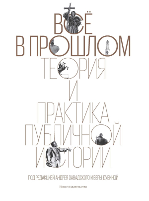 обложка книги Всё в прошлом. Теория и практика публичной истории - Сборник