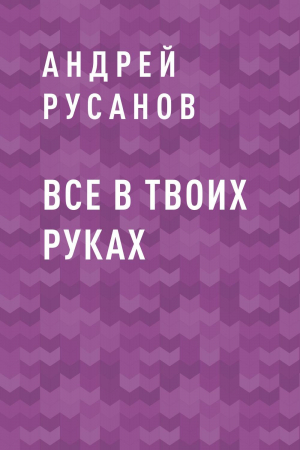 обложка книги Все в твоих руках - Андрей Русанов