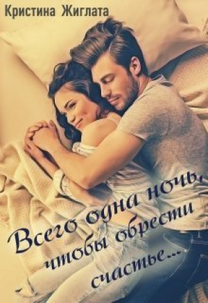 обложка книги Всего одна ночь, чтобы обрести счастье... (СИ) - Кристина Жиглата