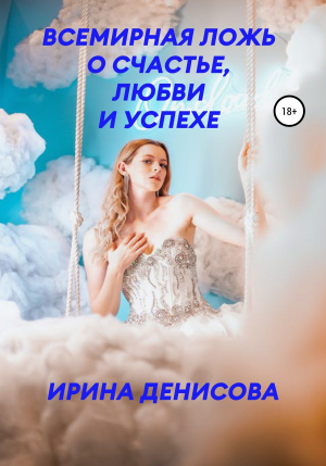 обложка книги Всемирная ложь о счастье, любви и успехе - Ирина Денисова