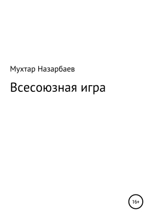 обложка книги Всесоюзная игра - Мухтар Назарбаев