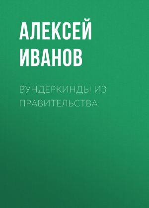 обложка книги Вундеркинды из правительства - Алексей ИВАНОВ