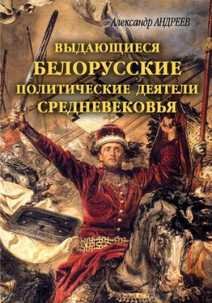 обложка книги Выдающиеся белорусские политические деятели Средневековья - Максим Андреев