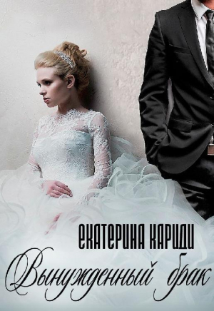 обложка книги Вынужденный брак (СИ) - Екатерина Кариди