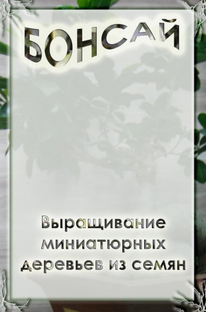 обложка книги Выращивание миниатюрных деревьев из семян - Илья Мельников