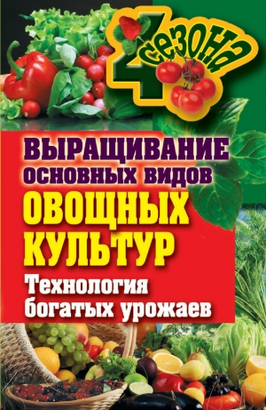 обложка книги Выращивание основных видов овощных культур. Технология богатых урожаев - Елена Шкитина