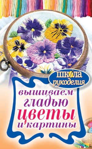 обложка книги Вышиваем гладью цветы и картины - Татьяна Шнуровозова
