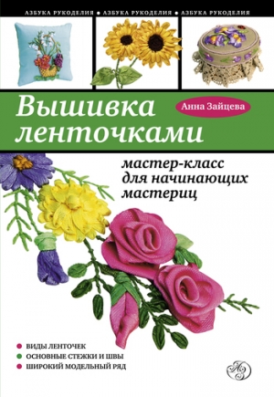 обложка книги Вышивка ленточками: мастер-класс для начинающих мастериц - Анна Зайцева