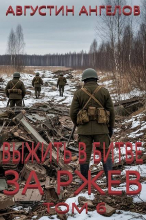обложка книги Выжить в битве за Ржев. Том 6 (СИ) - Августин Ангелов