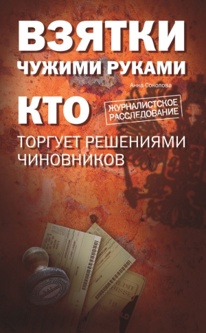 обложка книги Взятки чужими руками: кто торгует решениями чиновников - Анна Соколова