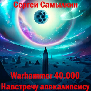 обложка книги Warhammer 40 000: Навстречу апокалипсису (СИ) - Сергей Самылкин