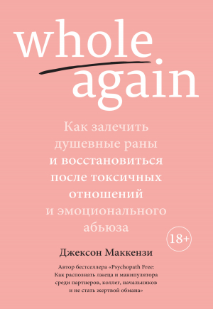 обложка книги Whole again. Как залечить душевные раны и восстановиться после токсичных отношений и эмоционального абьюза - Джексон Маккензи