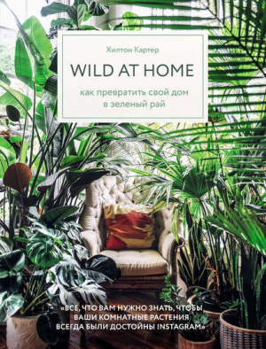 обложка книги Wild at home. Как превратить свой дом в зеленый рай - Хилтон Картер