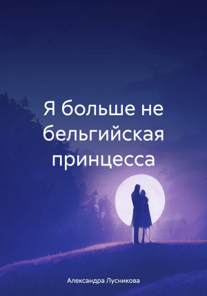обложка книги Я больше не бельгийская принцесса (СИ) - Александра Лусникова