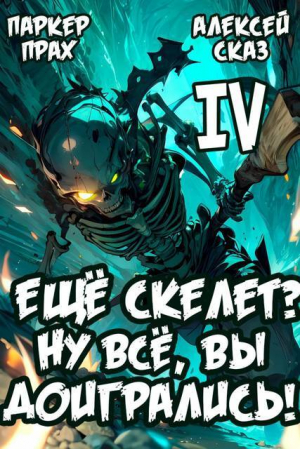 обложка книги Я еще Скелет? Ну все, вы доигрались! Книга IV (СИ) - Паркер Прах