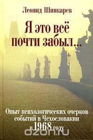 обложка книги Я это все почти забыл... Опыт психологических очерков событий в Чехословакии в 1968 году - Леонид Шинкарев