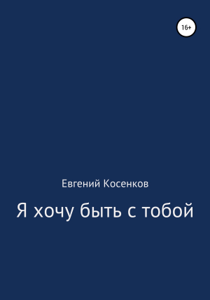 обложка книги Я хочу быть с тобой - Евгений Косенков