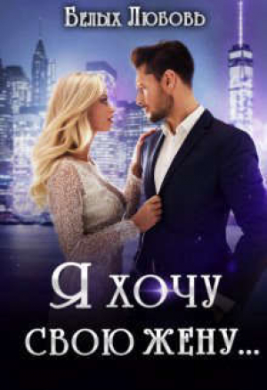 обложка книги Я хочу свою жену… (СИ) - Любовь Белых