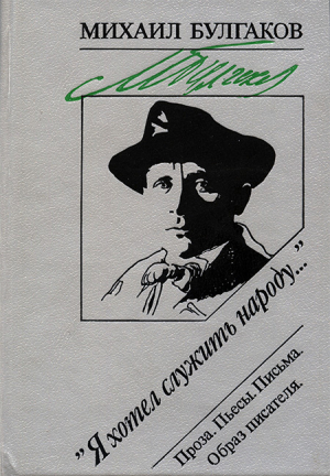 обложка книги «Я хотел служить народу...»: Проза. Пьесы. Письма. Образ писателя - Михаил Булгаков
