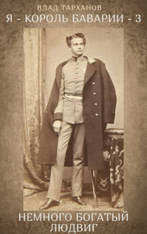 обложка книги Я – король Баварии 3 ((Немного богатый Людвиг)) (СИ) - Влад Тарханов