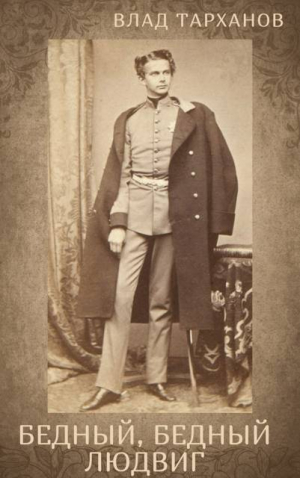 обложка книги Я – Король Баварии ((Бедный, Бедный Людвиг)) (СИ) - Влад Тарханов