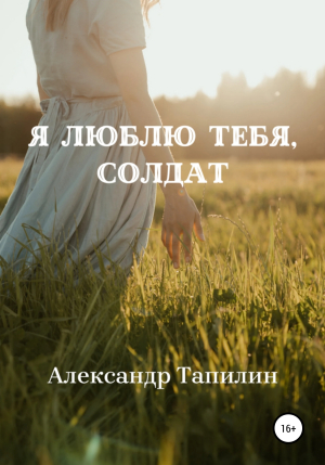 обложка книги Я люблю тебя, Солдат - Александр Тапилин