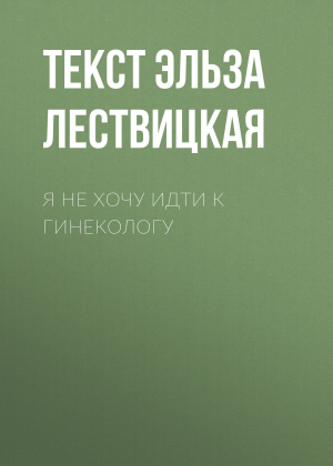 обложка книги Я не хочу идти к гинекологу - Текст Эльза Лествицкая