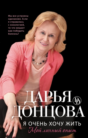 обложка книги Я очень хочу жить: Мой личный опыт - Дарья Донцова