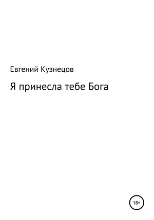 обложка книги Я принесла тебе Бога - Евгений Кузнецов