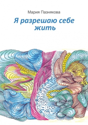 обложка книги Я разрешаю себе жить - Мария Пазнякова