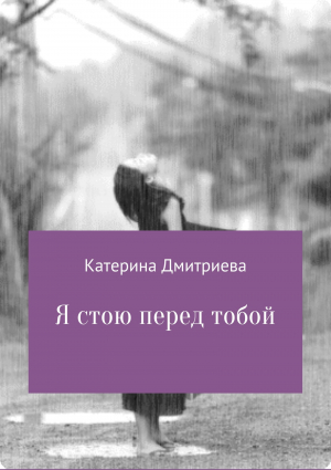 обложка книги Я стою перед тобой - Катерина Дмитриева