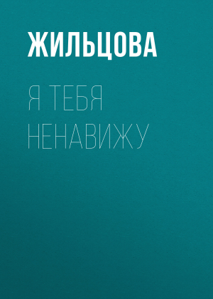 обложка книги Я тебя ненавижу - Наталья Жильцова