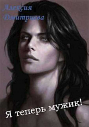 обложка книги Я теперь мужик! (СИ) - Алексия Дмитриева