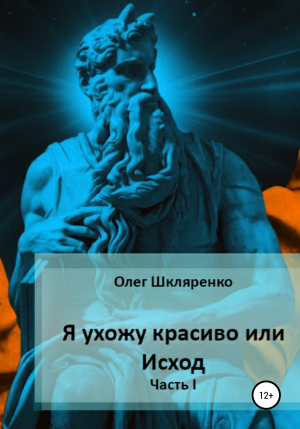 обложка книги Я ухожу красиво, или Исход. Часть 1 - Олег Шкляренко