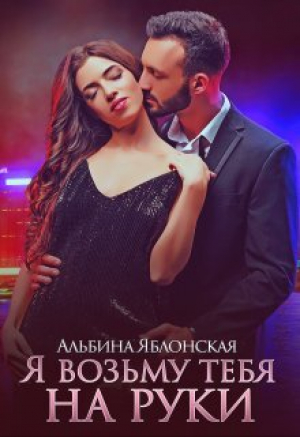 обложка книги Я возьму тебя на руки (СИ) - Альбина Яблонская
