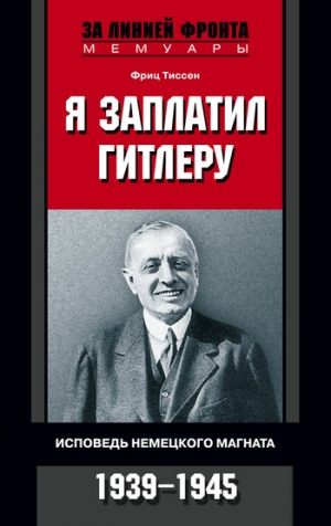 обложка книги Я заплатил Гитлеру. Исповедь немецкого магната. 1939-1945 - Фриц Тиссен