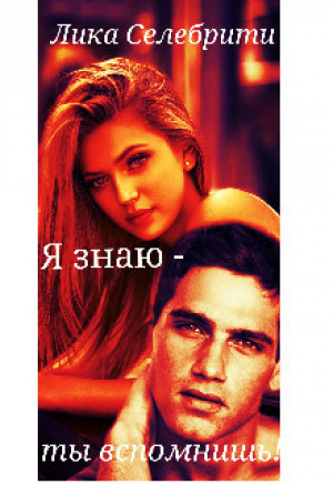 обложка книги Я знаю - ты вспомнишь! (СИ) - Лика Селебрити