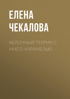 обложка книги Яблочный террин с мисо-карамелью - Елена Чекалова
