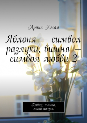 обложка книги Яблоня – символ разлуки, вишня – символ любви 2 - Арике Амая