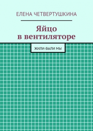 обложка книги Яйцо в вентиляторе - Елена Четвертушкина