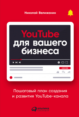 обложка книги YouTube для вашего бизнеса. Пошаговый план создания и развития YouTube-канала (СИ) - Николай Велижанин