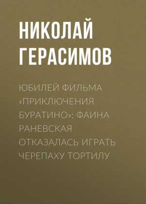 обложка книги Юбилей фильма «Приключения БУРАТИНО»: Фаина Раневская отказалась играть черепаху Тортилу - Николай Герасимов