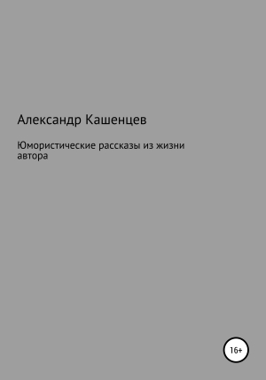 обложка книги Юмористические рассказы из жизни автора - Александр Кашенцев