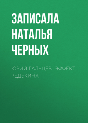 обложка книги ЮРИЙ ГАЛЬЦЕВ. ЭФФЕКТ РЕДЬКИНА - Записала Наталья Черных