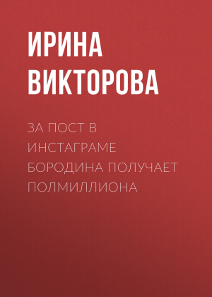обложка книги За пост в Инстаграме Бородина получает полмиллиона - Ирина ВИКТОРОВА