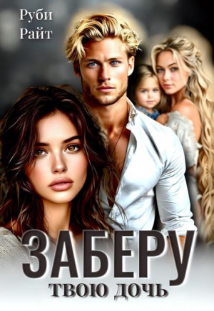 обложка книги Заберу твою дочь (СИ) - Руби Райт